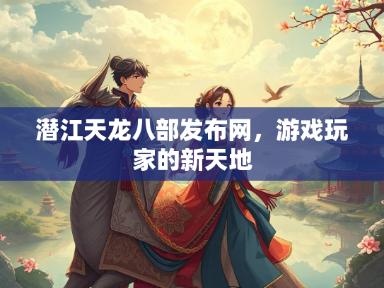 潜江天龙八部发布网，游戏玩家的新天地