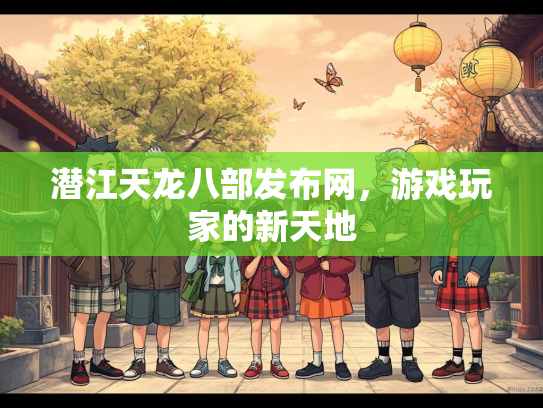 潜江天龙八部发布网，游戏玩家的新天地