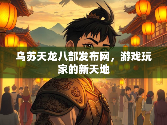 乌苏天龙八部发布网，游戏玩家的新天地  第2张