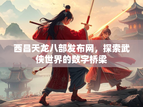 西昌天龙八部发布网，探索武侠世界的数字桥梁  第2张
