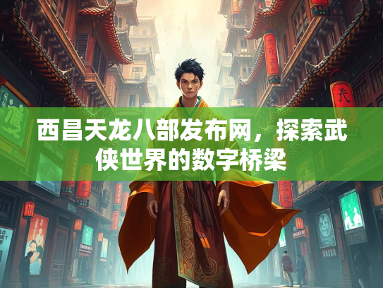 西昌天龙八部发布网，探索武侠世界的数字桥梁  第3张