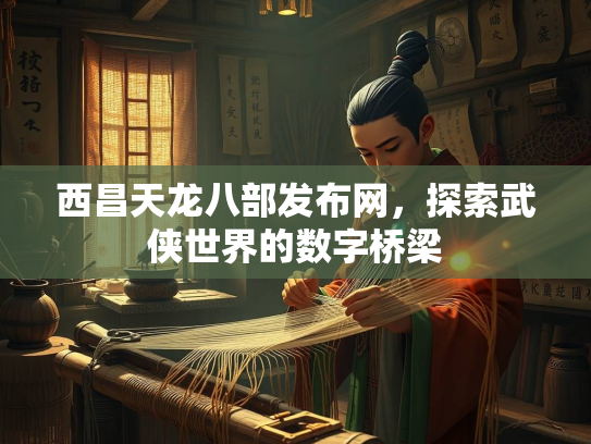 西昌天龙八部发布网，探索武侠世界的数字桥梁