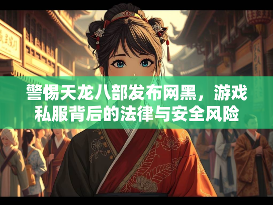 警惕天龙八部发布网黑，游戏私服背后的法律与安全风险  第4张