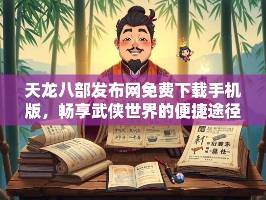 天龙八部发布网免费下载手机版，畅享武侠世界的便捷途径