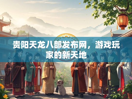 贵阳天龙八部发布网，游戏玩家的新天地