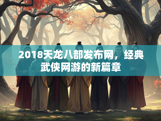 2018天龙八部发布网，经典武侠网游的新篇章