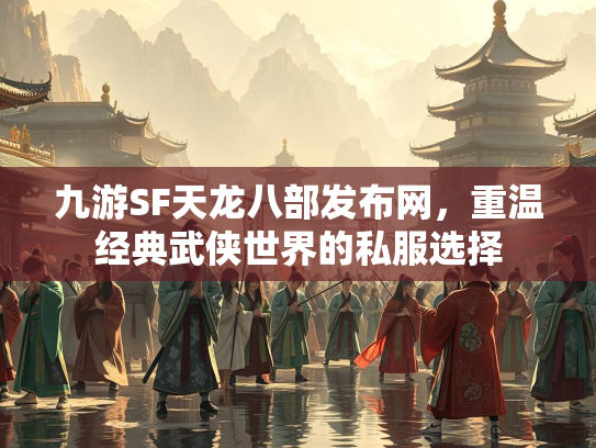 九游SF天龙八部发布网，重温经典武侠世界的私服选择