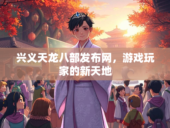 兴义天龙八部发布网，游戏玩家的新天地