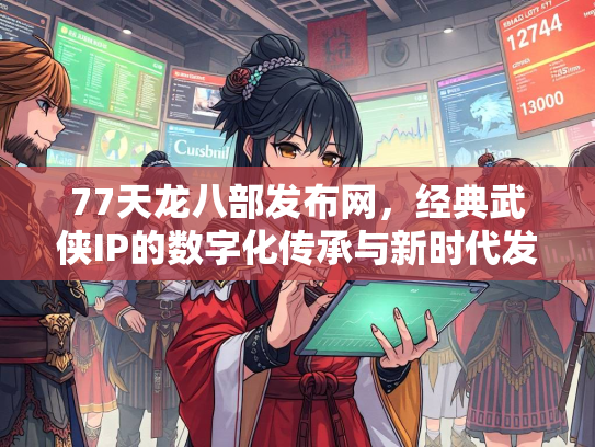 77天龙八部发布网，经典武侠IP的数字化传承与新时代发展