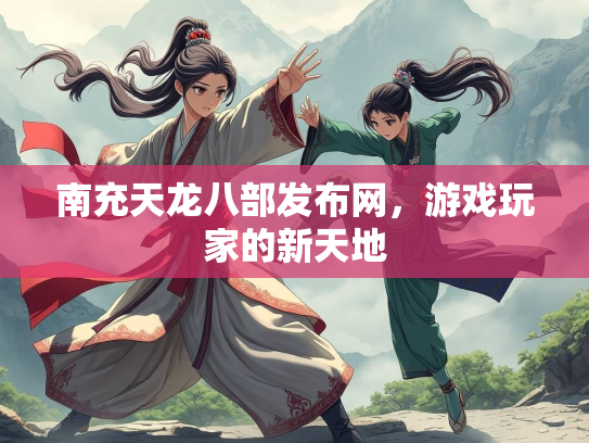 南充天龙八部发布网，游戏玩家的新天地