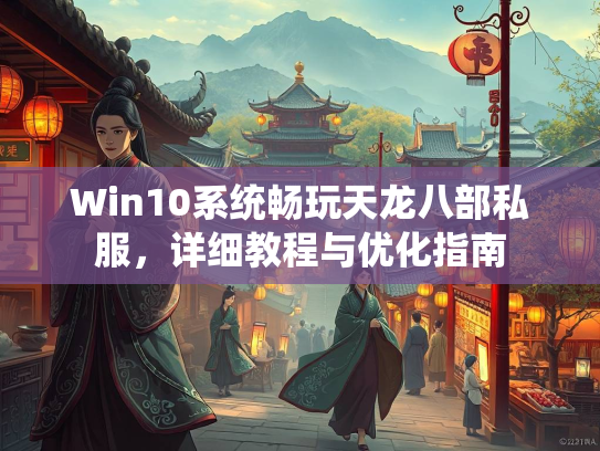 Win10系统畅玩天龙八部私服，详细教程与优化指南
