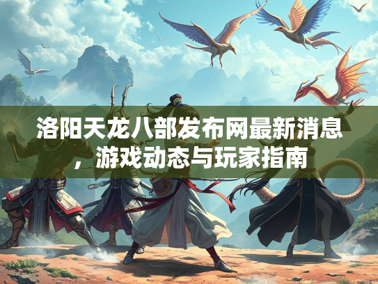 洛阳天龙八部发布网最新消息，游戏动态与玩家指南