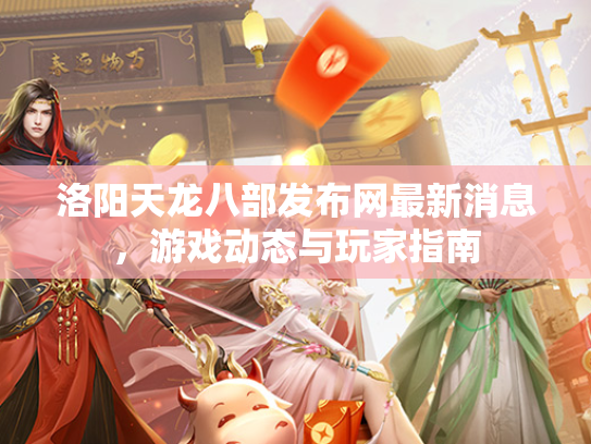 洛阳天龙八部发布网最新消息，游戏动态与玩家指南