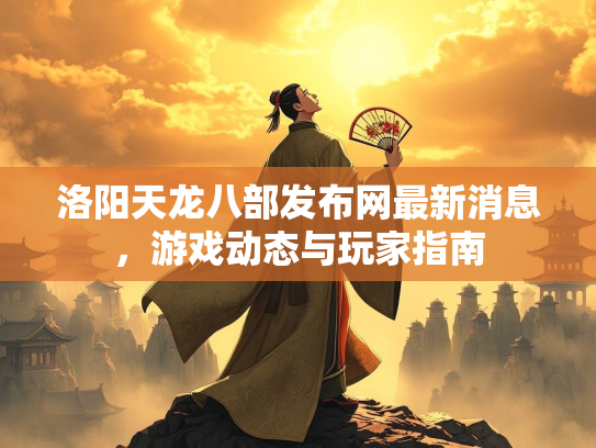洛阳天龙八部发布网最新消息，游戏动态与玩家指南
