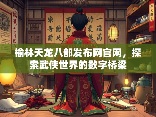 榆林天龙八部发布网官网，探索武侠世界的数字桥梁  第2张