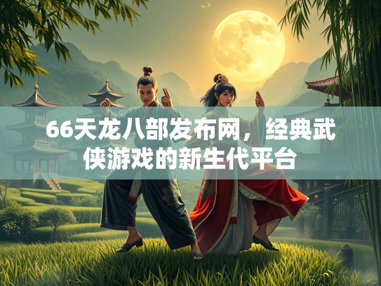 66天龙八部发布网，经典武侠游戏的新生代平台  第3张