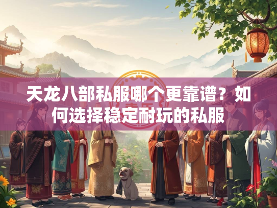 天龙八部私服哪个更靠谱？如何选择稳定耐玩的私服  第2张