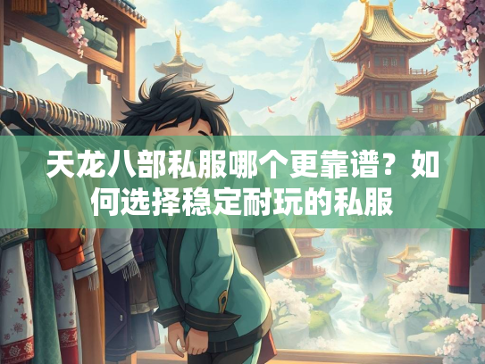 天龙八部私服哪个更靠谱？如何选择稳定耐玩的私服  第3张