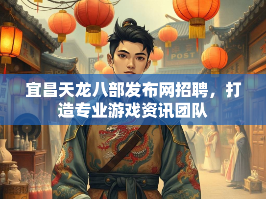 宜昌天龙八部发布网招聘，打造专业游戏资讯团队