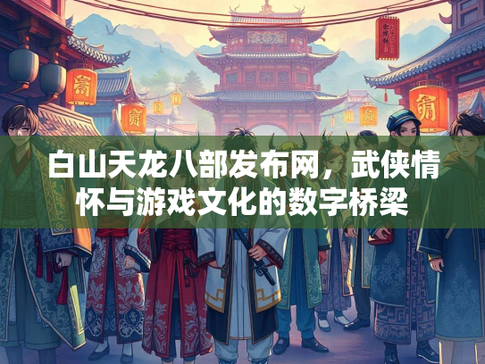 白山天龙八部发布网，武侠情怀与游戏文化的数字桥梁