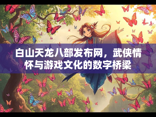 白山天龙八部发布网，武侠情怀与游戏文化的数字桥梁