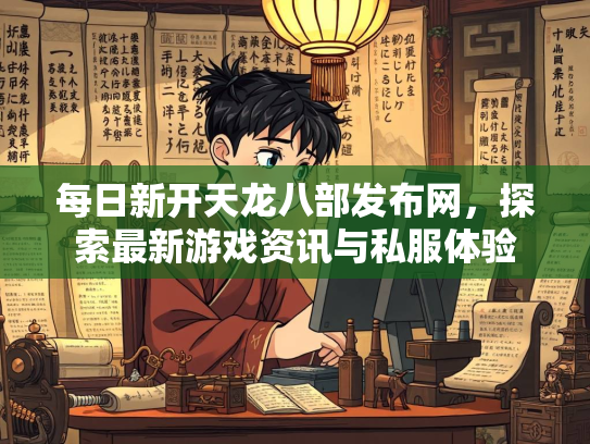 每日新开天龙八部发布网，探索最新游戏资讯与私服体验