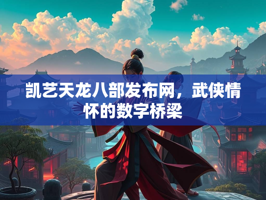 凯艺天龙八部发布网，武侠情怀的数字桥梁