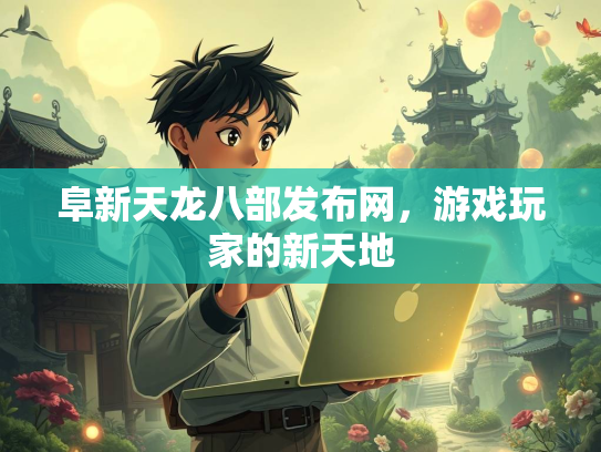 阜新天龙八部发布网，游戏玩家的新天地