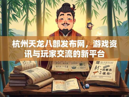 杭州天龙八部发布网，游戏资讯与玩家交流的新平台