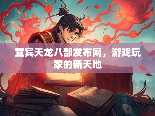 宜宾天龙八部发布网，游戏玩家的新天地  第3张