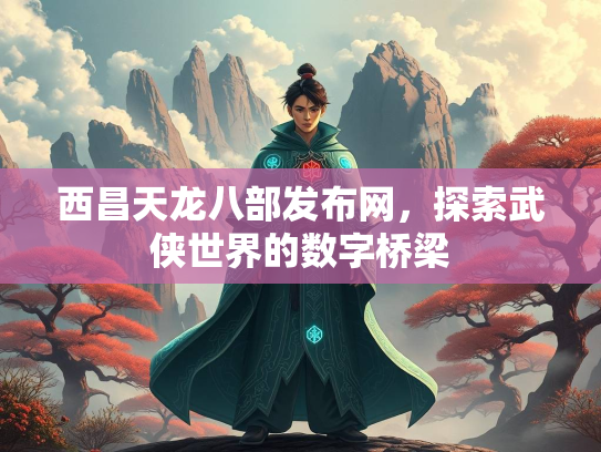 西昌天龙八部发布网，探索武侠世界的数字桥梁