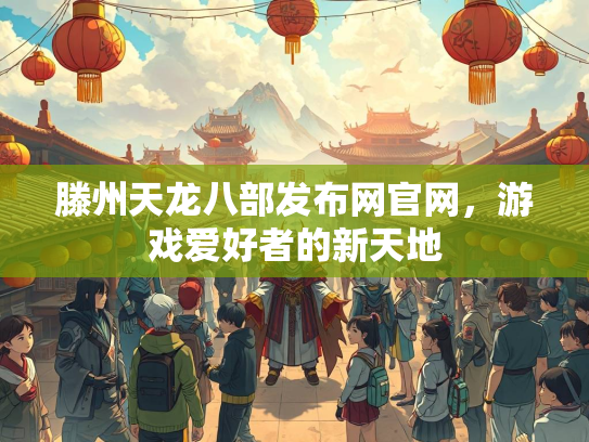 滕州天龙八部发布网官网，游戏爱好者的新天地