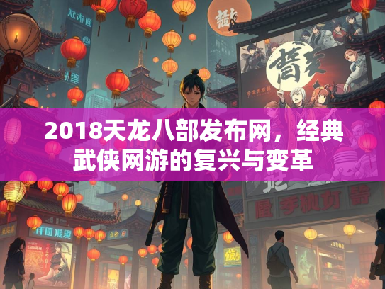 2018天龙八部发布网，经典武侠网游的复兴与变革