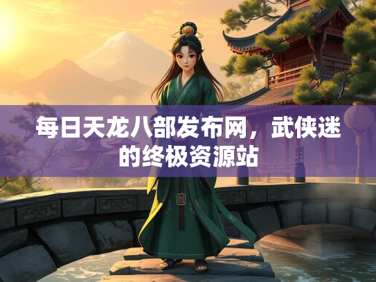 每日天龙八部发布网，武侠迷的终极资源站