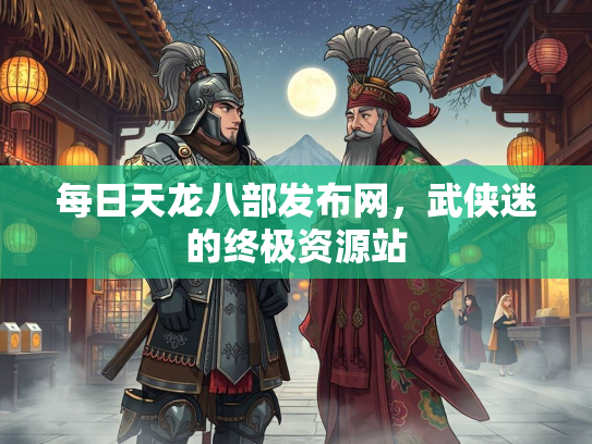 每日天龙八部发布网，武侠迷的终极资源站