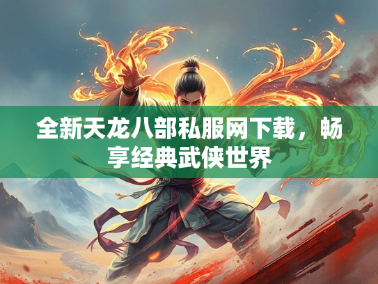 全新天龙八部私服网下载，畅享经典武侠世界