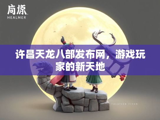 许昌天龙八部发布网，游戏玩家的新天地
