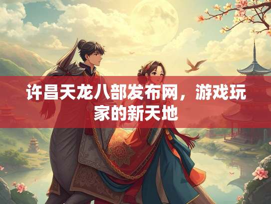 许昌天龙八部发布网，游戏玩家的新天地  第4张