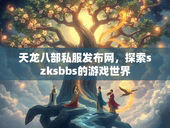 天龙八部私服发布网，探索szksbbs的游戏世界  第3张