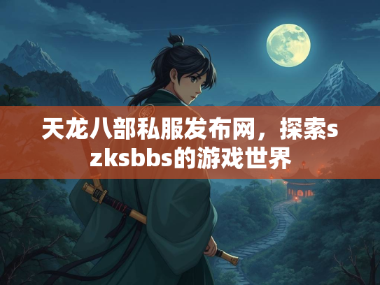 天龙八部私服发布网，探索szksbbs的游戏世界