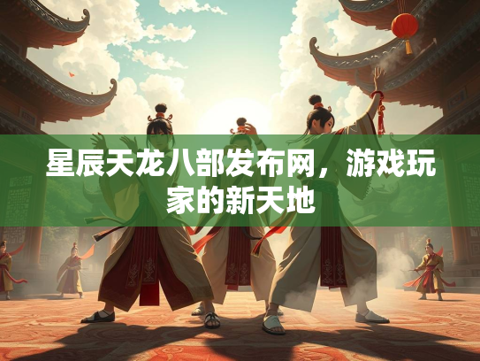 星辰天龙八部发布网，游戏玩家的新天地