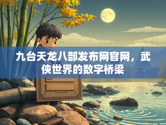 九台天龙八部发布网官网，武侠世界的数字桥梁