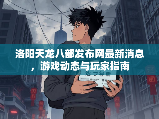 洛阳天龙八部发布网最新消息，游戏动态与玩家指南  第4张