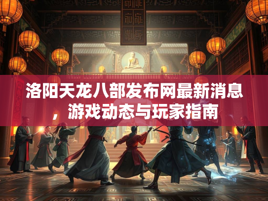 洛阳天龙八部发布网最新消息，游戏动态与玩家指南