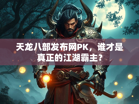 天龙八部发布网PK，谁才是真正的江湖霸主？