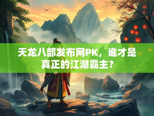 天龙八部发布网PK，谁才是真正的江湖霸主？