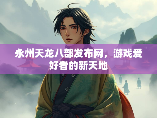 永州天龙八部发布网，游戏爱好者的新天地