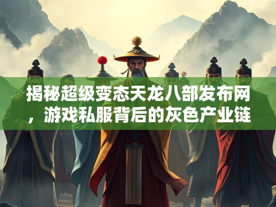 揭秘超级变态天龙八部发布网，游戏私服背后的灰色产业链  第2张