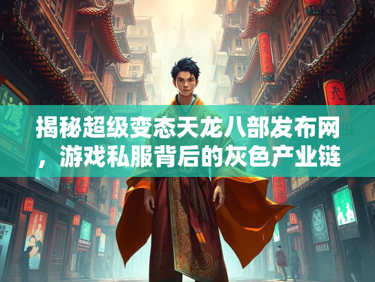 揭秘超级变态天龙八部发布网，游戏私服背后的灰色产业链  第3张