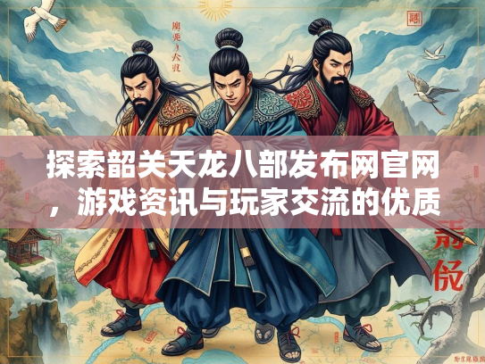 探索韶关天龙八部发布网官网，游戏资讯与玩家交流的优质平台  第1张